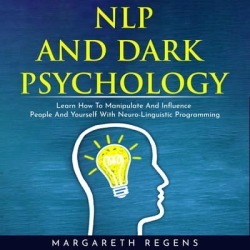 NLP AND DARK PSYCHOLOGY: LEARN HOW TO MANIPULATE AND INFLUENCE PEOPLE AND YOURSELF WITH NEURO-LINGUISTIC PROGRAMMING - Download