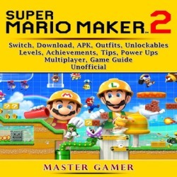 Super Mario Maker 2, Switch, Download, APK, Outfits, Unlockables, Levels, Achievements, Tips, Power Ups, Multiplayer, Game Guide Unofficial - Download