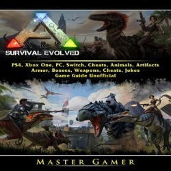 Ark Survival Evolved, PS4, Xbox One, PC, Switch, Cheats, Animals, Artifacts, Armor, Bosses, Weapons, Cheats, Jokes, Game Guide Unofficial - Download