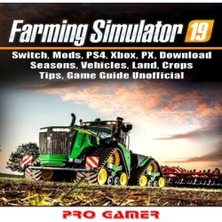 Farming Simulator 19, Switch, Mods, PS4, Xbox, PX, Download, Seasons, Vehicles, Land, Crops, Tips, Game Guide Unofficial - Download
