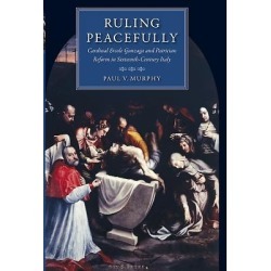 Ruling Peacefully - Cardinal Ercole Gonzaga and Patrician Reform in Sixteenth-Century Italy