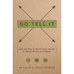 Go Tell It - How--And Why--To Report God's Stories in Words, Photos, and Videos