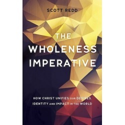 The Wholeness Imperative - How Christ Unifies Our Desires, Identity and Impact in the World