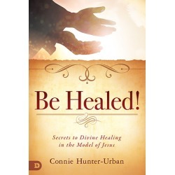 Be Healed - Secrets to Divine Healing in the Model of Jesus
