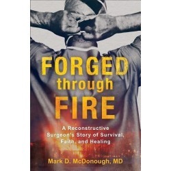 Forged Through Fire - A Reconstructive Surgeon's Story of Survival, Faith, and Healing