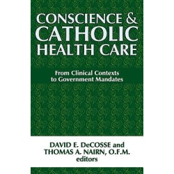 Conscience and Catholic Health Care - From Clinical Contexts to Government Mandates