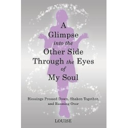 A Glimpse Into the Other Side Through the Eyes of My Soul - Blessings Pressed Down, Shaken Together, and Running Over