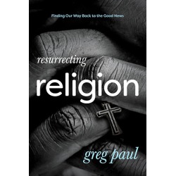 Resurrecting Religion - Finding Our Way Back to the Good News