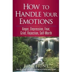 How to Handle Your Emotions - Anger, Depression, Fear, Grief, Rejection, Self-Worth