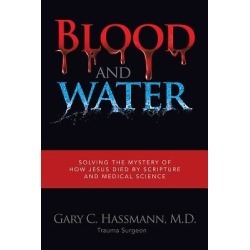 Blood and Water - Solving the Mystery of How Jesus Died by Scripture and Medical Science