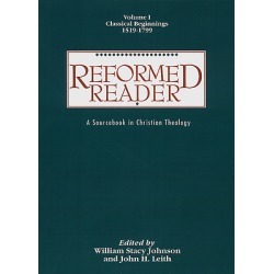 Reformed Reader Volume 1: Classical Beginnings, 1519-1799 - A Sourcebook in Christian Theology