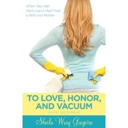 To Love, Honor, and Vacuum, Updated - When You Feel More Like a Maid Than a Wife and Mother