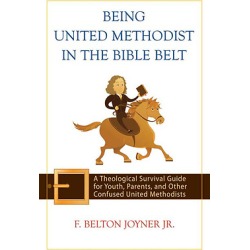 Being United Methodist in the Bible Belt - A Theological Survival Guide for Youth, Parents, and Other Confused United Methodists