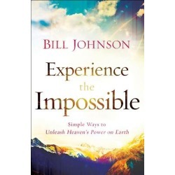 Experience the Impossible - Simple Ways to Unleash Heaven's Power on Earth