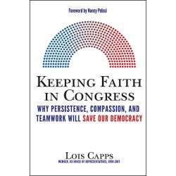 Keeping Faith in Congress - Why Persistence, Compassion, and Teamwork Will Save Our Democracy