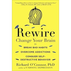 Rewire - Change Your Brain to Break Bad Habits, Overcome Addictions, Conquer Self-Destruc Tive Behavior