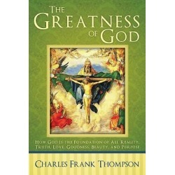 The Greatness of God - How God Is the Foundation of All Reality, Truth, Love, Goodness, Beauty, and Purpose