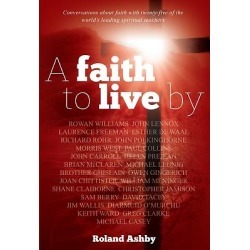 A Faith to Live by - What an Intelligent, Compassionate and Authentic Christian Faith Looks Like
