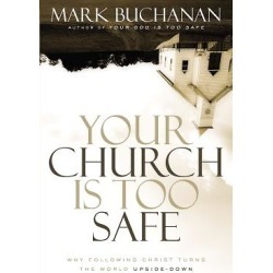 Your Church Is Too Safe - Why Following Christ Turns the World Upside-Down
