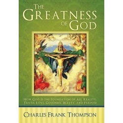 The Greatness of God - How God Is the Foundation of All Reality, Truth, Love, Goodness, Beauty, and Purpose