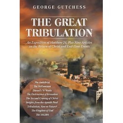 The Great Tribulation - An Exposition of Matthew 24, Plus Nine Articles on the Return of Christ and End-Time Events