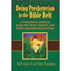 Being Presbyterian in the Bible Belt - A Theological Survival Guide for Youth, Parents and Other Confused Presbyterians