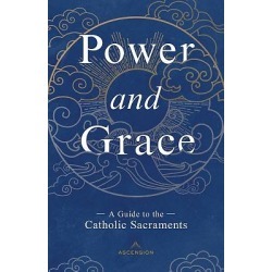 Power and Grace - A Guide to the Catholic Sacraments