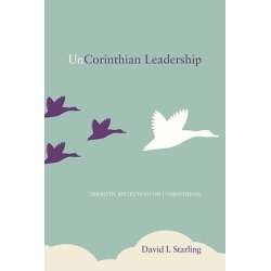 UnCorinthian Leadership - Thematic Reflections on 1 Corinthians