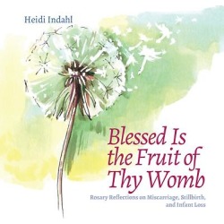 Blessed Is the Fruit of Thy Womb - Rosary Reflections on Miscarriage, Stillbirth, and Infant Loss