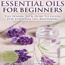 Essential Oils for Beginners: The Where To & How To Guide For Essential Oil Beginners - Download