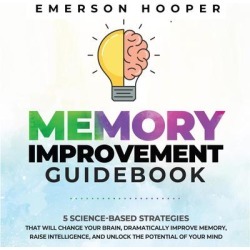Memory Improvement Guidebook: 5 Science-Based Strategies That Will Change Your Brain, Dramatically Improve Memory, Raise Intelligence, and Unlock the Potential of Your Mind - Download