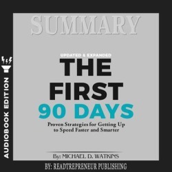 Summary of The First 90 Days, Updated and Expanded: Proven Strategies for Getting Up to Speed Faster and Smarter by Michael Watkins - Download