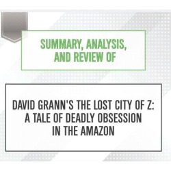 Summary, Analysis, and Review of David Grann's The Lost City of Z: A Tale of Deadly Obsession in the Amazon - Download
