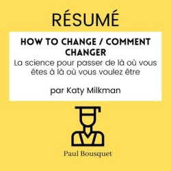 RÉSUMÉ - How to Change / Comment Changer: La science pour passer de là où vous êtes à là où vous voulez être par Katy Milkman - Download