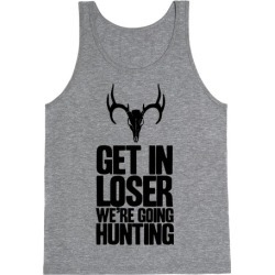 Get in Loser; We're Going Hunting Tank Top from LookHUMAN