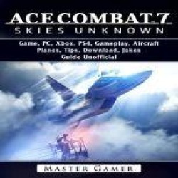 Ace Combat 7 Skies Unknown Game, PC, Xbox, PS4, Gameplay, Aircraft, Planes, Tips, Download, Jokes, Guide Unofficial