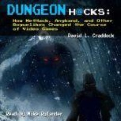 Dungeon Hacks: How NetHack, Angband, and Other Roguelikes Changed the Course of Video Games