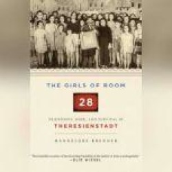 The Girls of Room 28: Friendship, Hope, and Survival in Theresienstadt