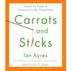 Carrots and Sticks: Unlock the Power of Incentives to Get Things Done