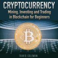 Cryptocurrency: Mining, Investing and Trading in Blockchain for Beginners.