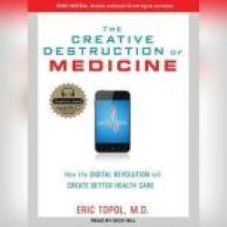 The Creative Destruction of Medicine: How the Digital Revolution Will Create Better Health Care