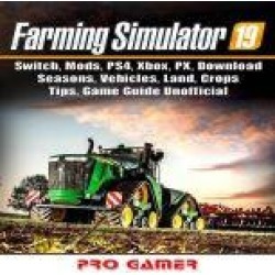 Farming Simulator 19, Switch, Mods, PS4, Xbox, PX, Download, Seasons, Vehicles, Land, Crops, Tips, Game Guide Unofficial