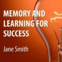 Memory and Learning for Success: How to Learn and Recall the Information You Need for Success