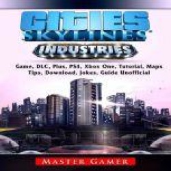 Cities Skylines Industries Game, DLC, Plus, PS4, Xbox One, Tutorial, Maps, Tips, Download, Jokes, Guide Unofficial