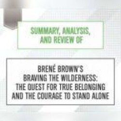 Summary, Analysis, and Review of Brene Brown's Braving the Wilderness: The Quest for True Belonging and the Courage to Stand A