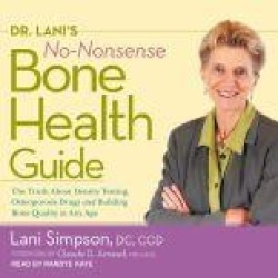 Dr. Lani's No-Nonsense Bone Health Guide: The Truth About Density Testing, Osteoporosis Drugs, and Building Bone Quality at An