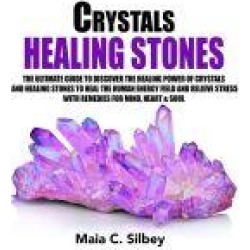 Crystals Healing Stones: The Ultimate Guide To Discover The Healing Power Of Crystals And Healing Stones To Heal The Human Ene