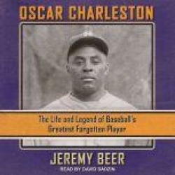 Oscar Charleston: The Life and Legend of Baseball�s Greatest Forgotten Player