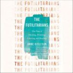 The Futilitarians: Our Year of Thinking, Drinking, Grieving, and Reading