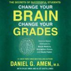 Change Your Brain, Change Your Grades: The Secrets of Successful Students: Science-Based Strategies to Boost Memory, Strengthe